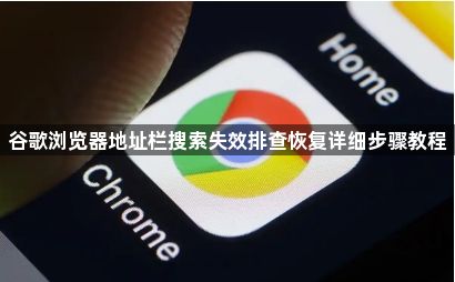 谷歌浏览器地址栏搜索失效排查恢复详细步骤教程1