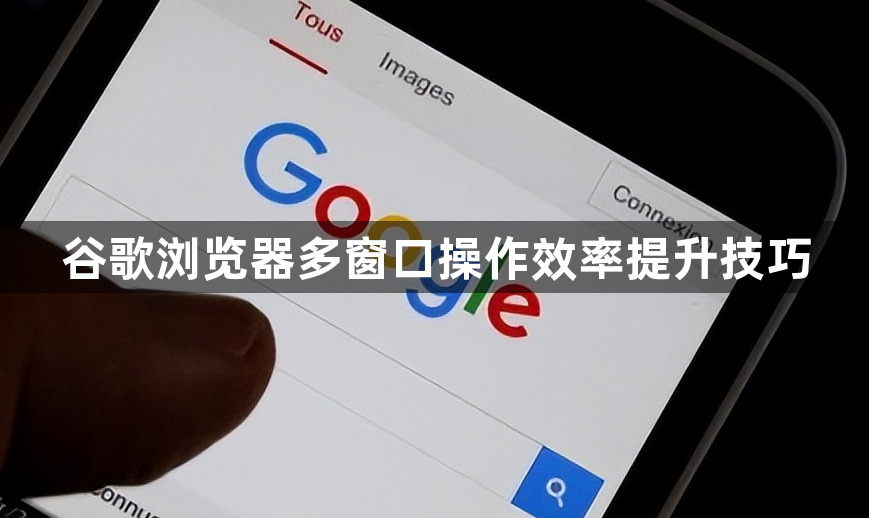 谷歌浏览器多窗口操作效率提升技巧1