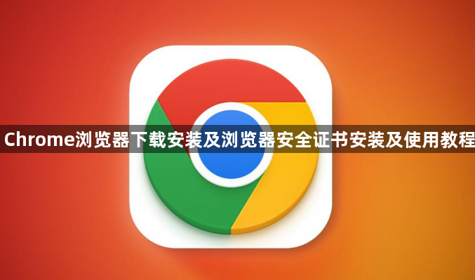 Chrome浏览器下载安装及浏览器安全证书安装及使用教程1