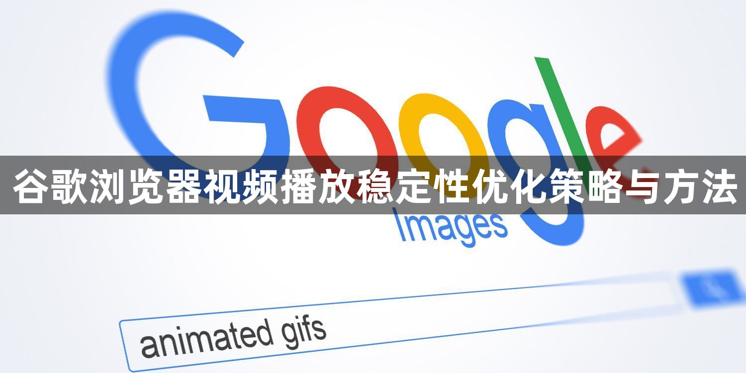 谷歌浏览器视频播放稳定性优化策略与方法1