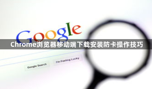 Chrome浏览器移动端下载安装防卡操作技巧1
