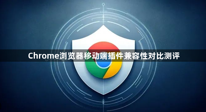 Chrome浏览器移动端插件兼容性对比测评1