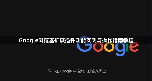 Google浏览器扩展插件功能实测与操作指南教程1