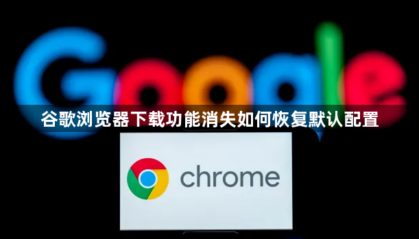 谷歌浏览器下载功能消失如何恢复默认配置1