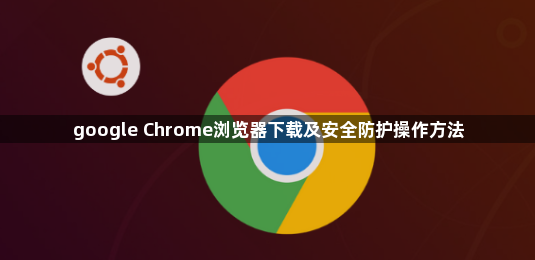 google Chrome浏览器下载及安全防护操作方法1