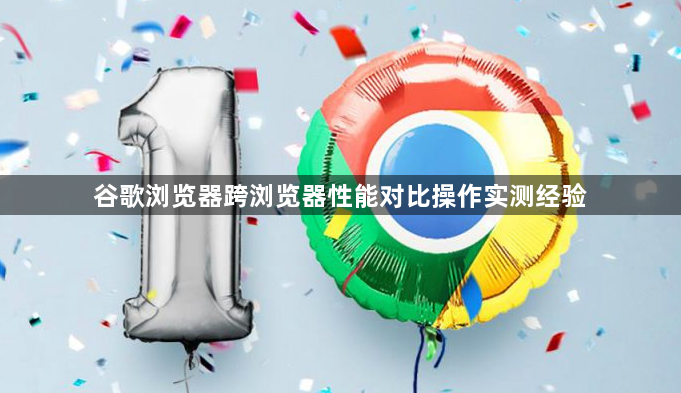 谷歌浏览器跨浏览器性能对比操作实测经验1