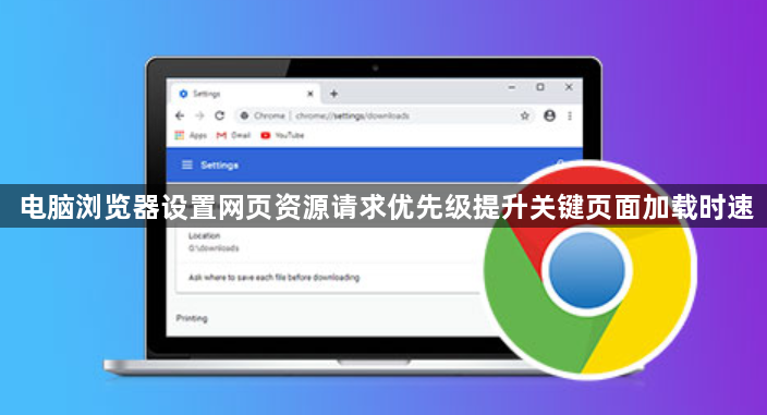 电脑浏览器设置网页资源请求优先级提升关键页面加载时速1
