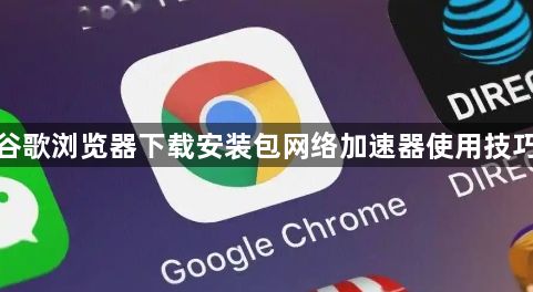 谷歌浏览器下载安装包网络加速器使用技巧1