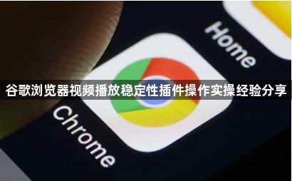 谷歌浏览器视频播放稳定性插件操作实操经验分享1