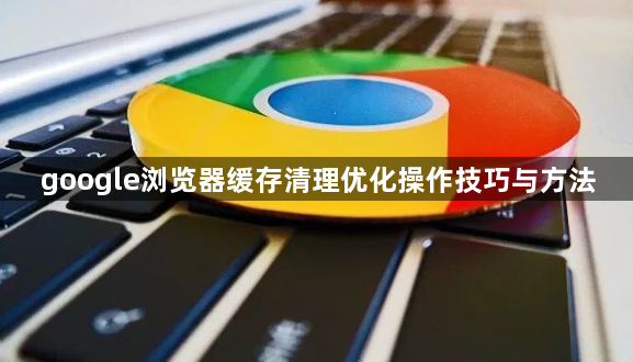 google浏览器缓存清理优化操作技巧与方法1
