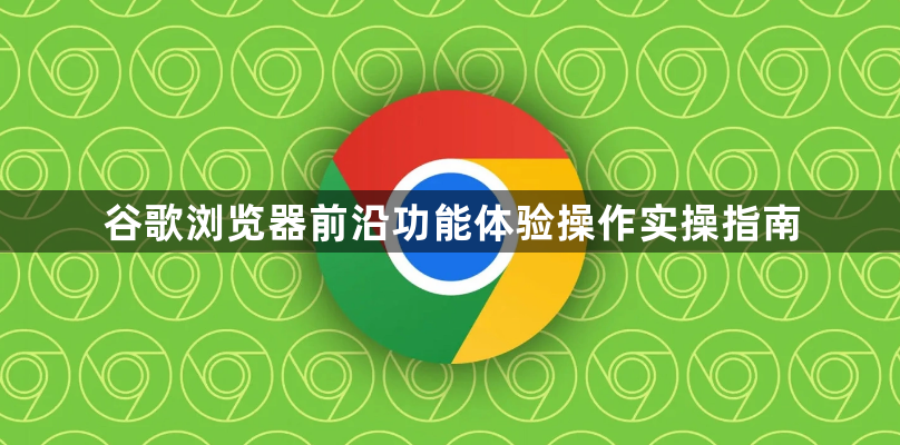 谷歌浏览器前沿功能体验操作实操指南1