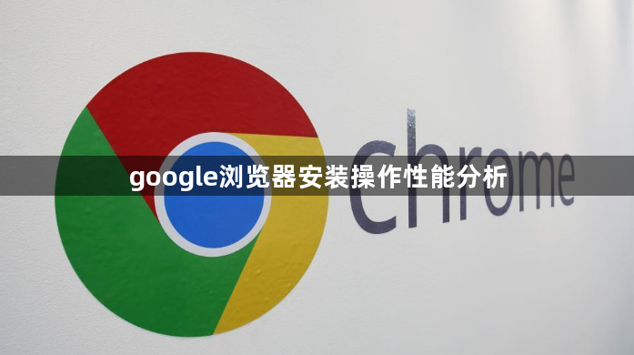 google浏览器安装操作性能分析1