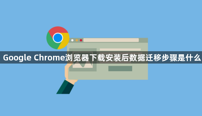 Google Chrome浏览器下载安装后数据迁移步骤是什么1