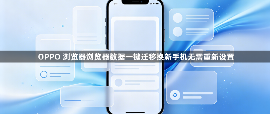 OPPO 浏览器浏览器数据一键迁移换新手机无需重新设置1