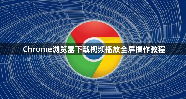 Chrome浏览器下载视频播放全屏操作教程1