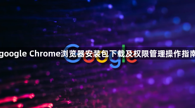 google Chrome浏览器安装包下载及权限管理操作指南1