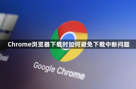 Chrome浏览器下载时如何避免下载中断问题1