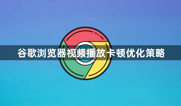 谷歌浏览器视频播放卡顿优化策略1