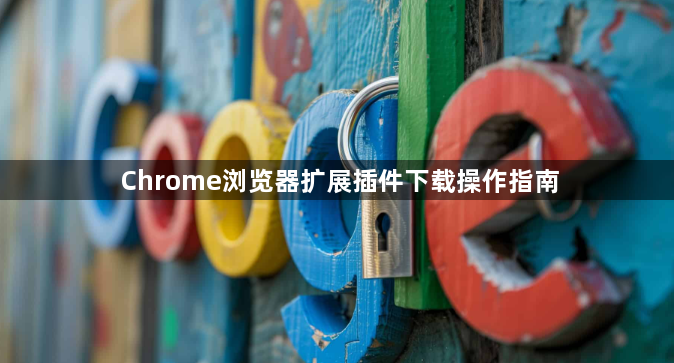 Chrome浏览器扩展插件下载操作指南1
