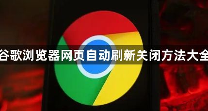 谷歌浏览器网页自动刷新关闭方法大全1