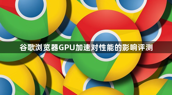 谷歌浏览器GPU加速对性能的影响评测1