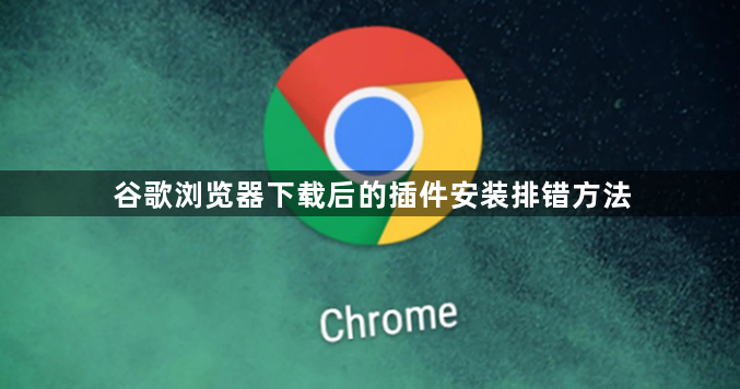 谷歌浏览器下载后的插件安装排错方法1