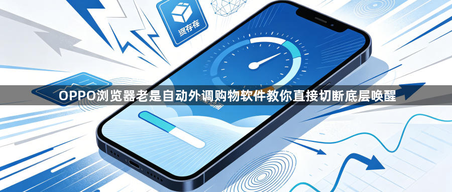OPPO浏览器老是自动外调购物软件教你直接切断底层唤醒1