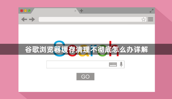 谷歌浏览器缓存清理不彻底怎么办详解1