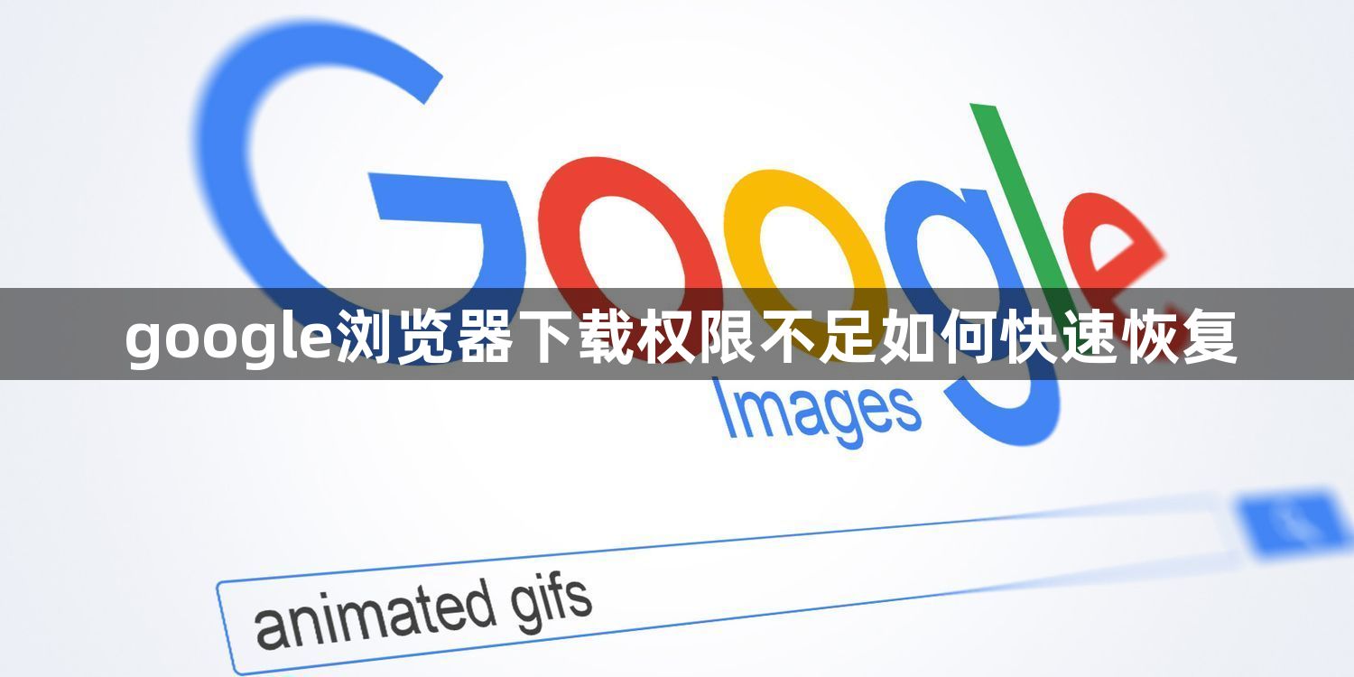 google浏览器下载权限不足如何快速恢复1