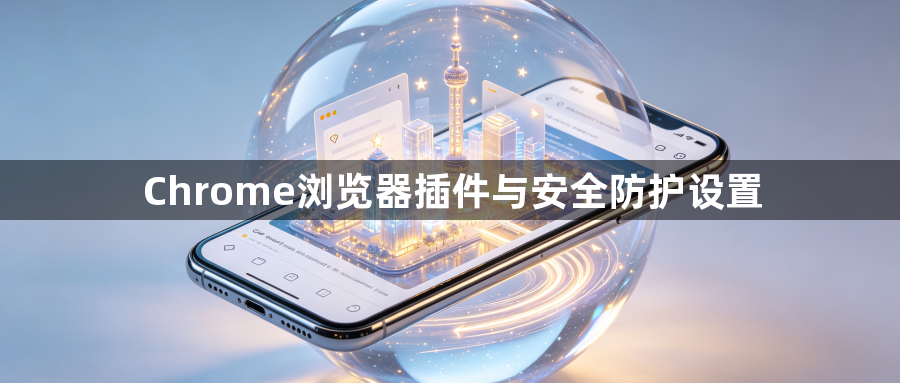 Chrome浏览器插件与安全防护设置1