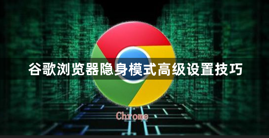 谷歌浏览器隐身模式高级设置技巧1