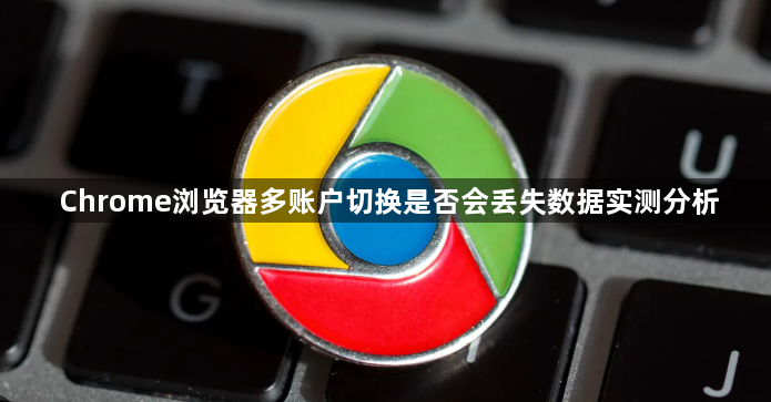Chrome浏览器多账户切换是否会丢失数据实测分析1