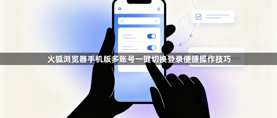 火狐浏览器手机版多账号一键切换登录便捷操作技巧1