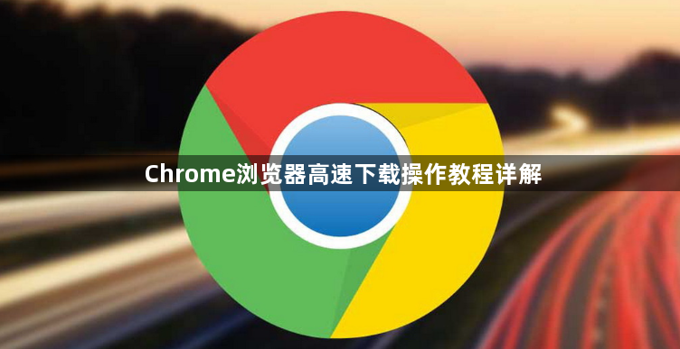 Chrome浏览器高速下载操作教程详解1