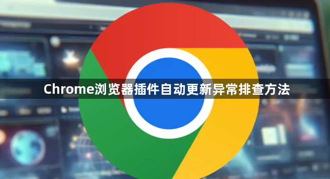 Chrome浏览器插件自动更新异常排查方法1
