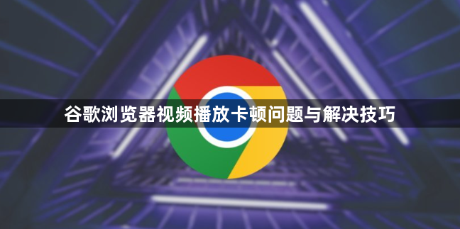 谷歌浏览器视频播放卡顿问题与解决技巧1