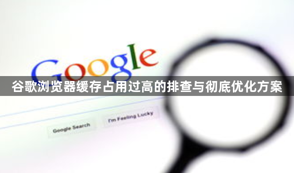 谷歌浏览器缓存占用过高的排查与彻底优化方案1