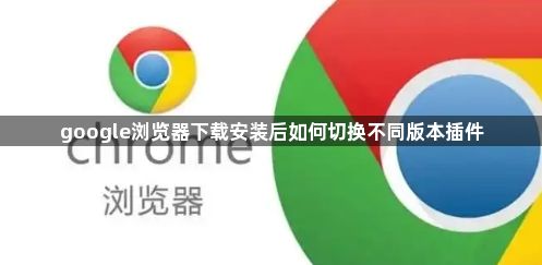 google浏览器下载安装后如何切换不同版本插件1