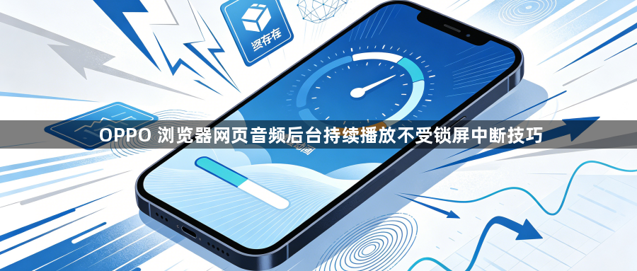 OPPO 浏览器网页音频后台持续播放不受锁屏中断技巧1