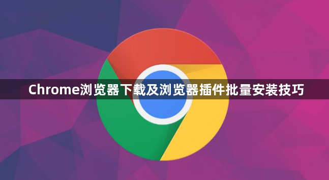 Chrome浏览器下载及浏览器插件批量安装技巧1