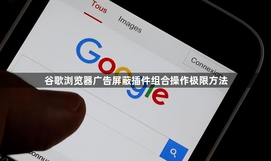 谷歌浏览器广告屏蔽插件组合操作极限方法1