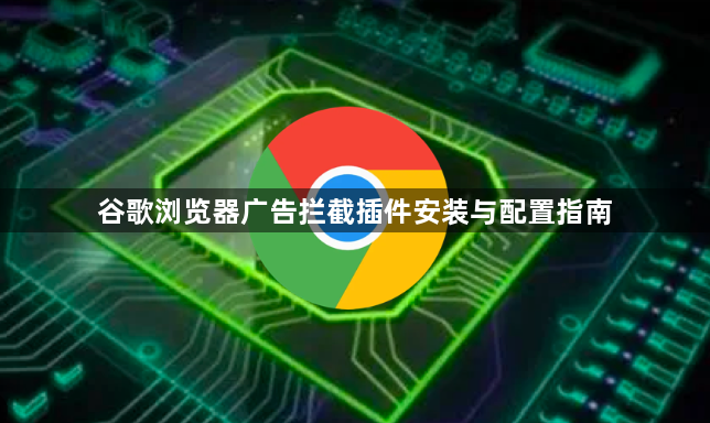 谷歌浏览器广告拦截插件安装与配置指南1