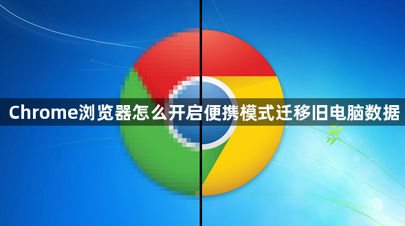 Chrome浏览器怎么开启便携模式迁移旧电脑数据1