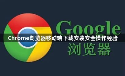Chrome浏览器移动端下载安装安全操作经验1