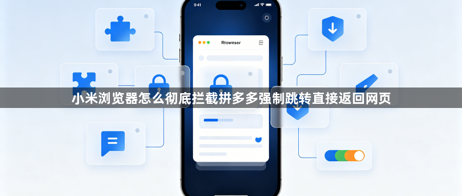 小米浏览器怎么彻底拦截拼多多强制跳转直接返回网页1