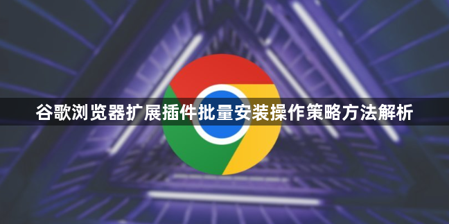 谷歌浏览器扩展插件批量安装操作策略方法解析1
