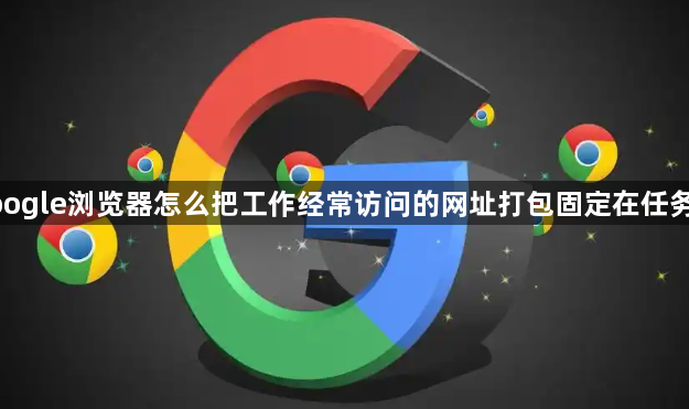 google浏览器怎么把工作经常访问的网址打包固定在任务栏1