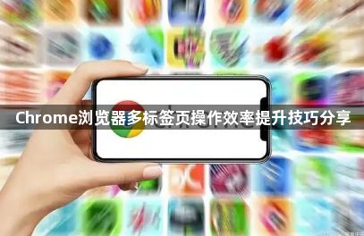 Chrome浏览器多标签页操作效率提升技巧分享1