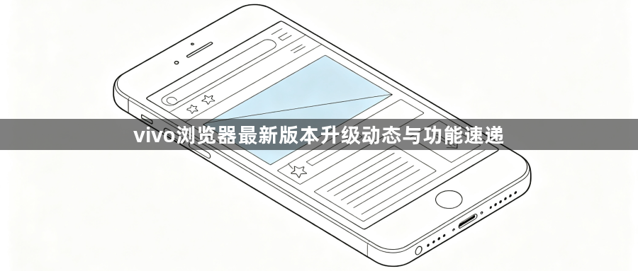 vivo浏览器最新版本升级动态与功能速递1