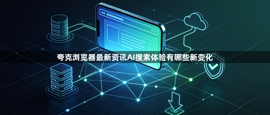 夸克浏览器最新资讯AI搜索体验有哪些新变化1